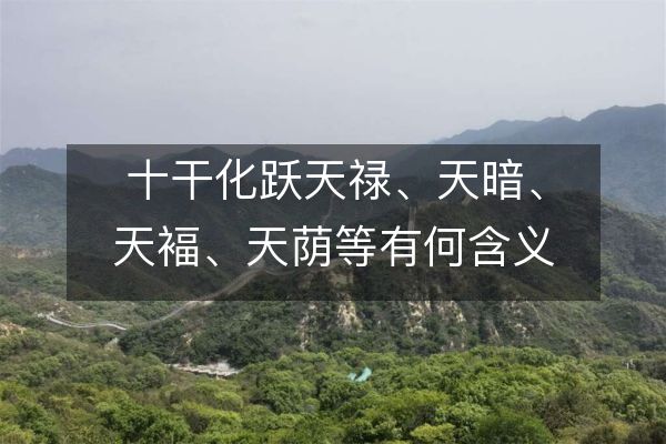 十干化跃天禄、天暗、天褔、天荫等有何含义?