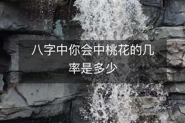 八字中你会中桃花的几率是多少