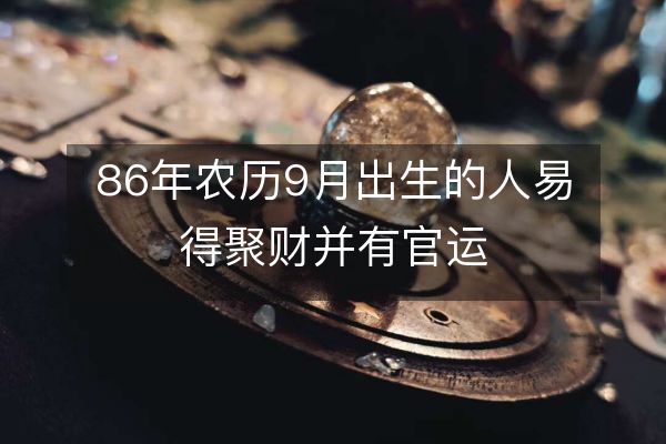 86年农历9月出生的人易得聚财并有官运