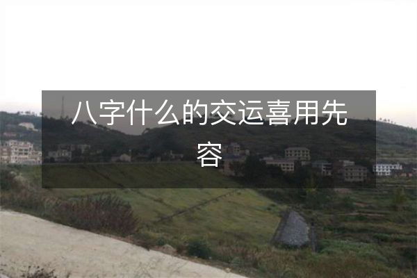 八字什么的交运喜用先容