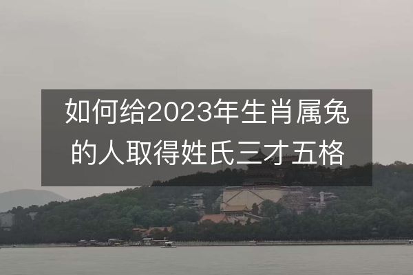 如何给2023年生肖属兔的人取得姓氏三才五格的好名字