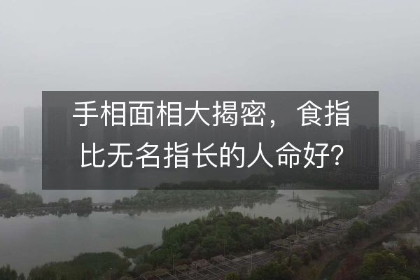 手相面相大揭密，食指比无名指长的人命好？