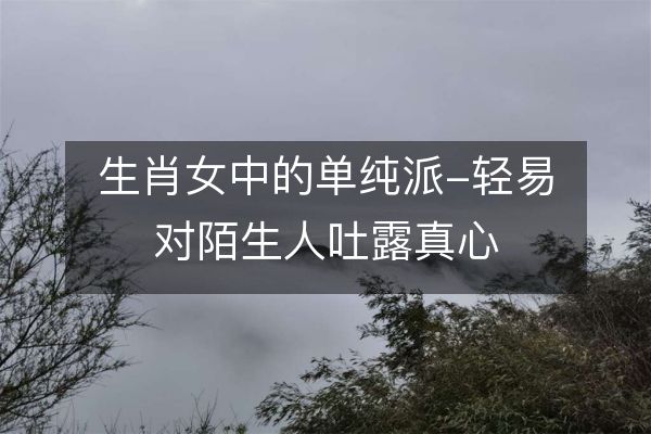 生肖女中的单纯派-轻易对陌生人吐露真心