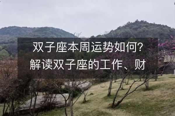 双子座本周运势如何？解读双子座的工作、财运和情感运势