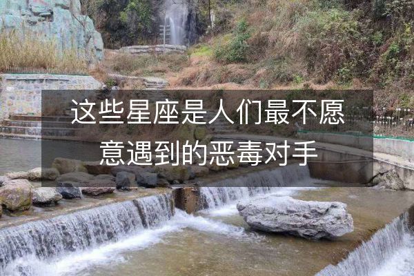 这些星座是人们最不愿意遇到的恶毒对手