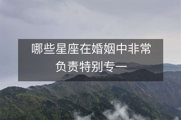 哪些星座在婚姻中非常负责特别专一