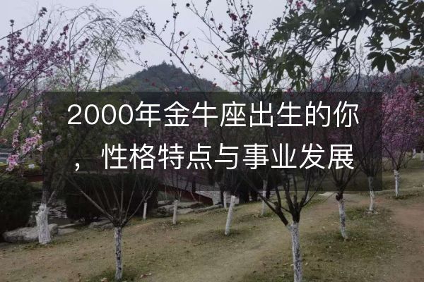 2000年金牛座出生的你，性格特点与事业发展