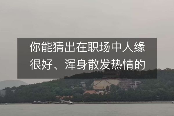 你能猜出在职场中人缘很好、浑身散发热情的四大星座是哪些吗?