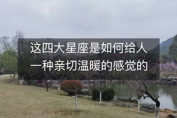 这四大星座是如何给人一种亲切温暖的感觉的?