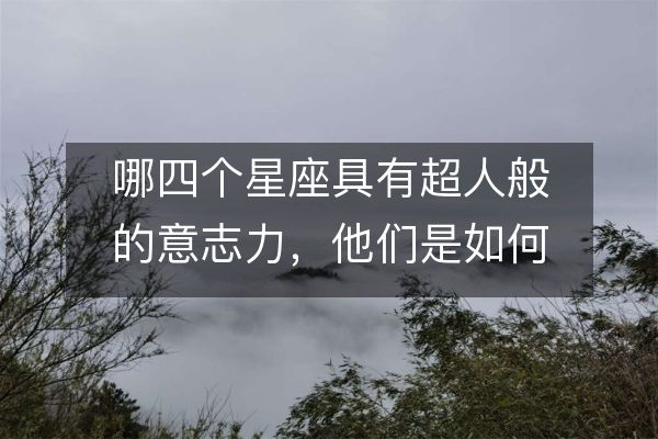 哪四个星座具有超人般的意志力,他们是如何勇往直前的?