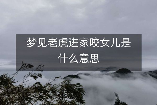 梦见老虎进家咬女儿是什么意思