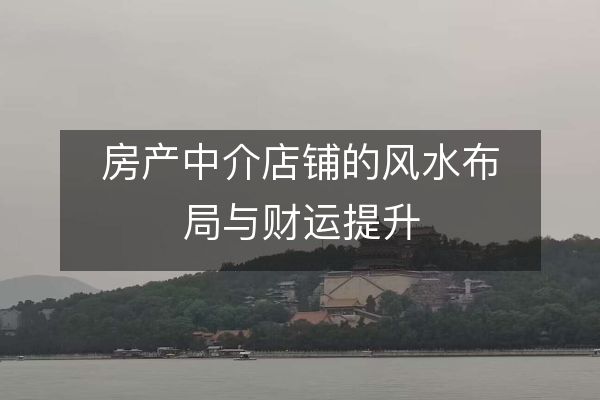 房产中介店铺的风水布局与财运提升