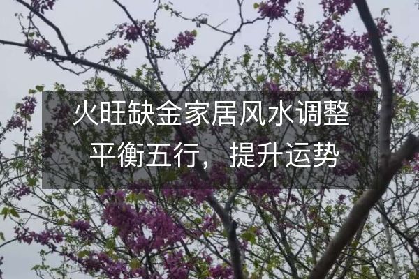 火旺缺金家居风水调整 平衡五行，提升运势
