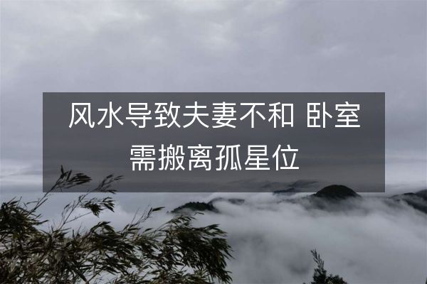 风水导致夫妻不和 卧室需搬离孤星位